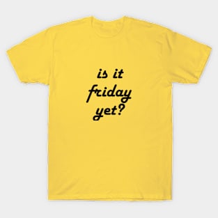 is it friday yet?? T-Shirt